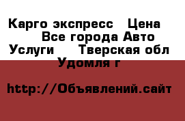 Карго экспресс › Цена ­ 100 - Все города Авто » Услуги   . Тверская обл.,Удомля г.